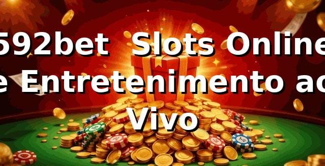 592bet – Slots Online e Entretenimento ao Vivo
